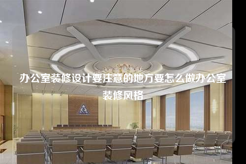 辦公室裝修設計要注意的地方要怎么做辦公室裝修風格