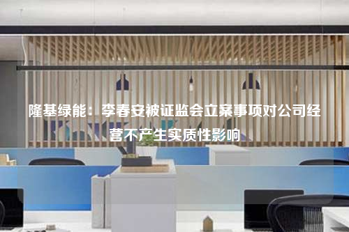 隆基綠能:李春安被證監會立案事項對公司經營不產生實質性影響