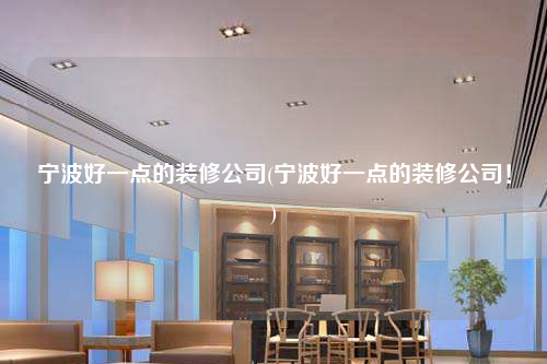 寧波好一點的裝修公司(寧波好一點的裝修公司!)