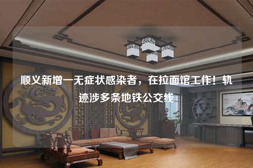 順義新增一無癥狀感染者,在拉面館工作!軌跡涉多條地鐵公交線