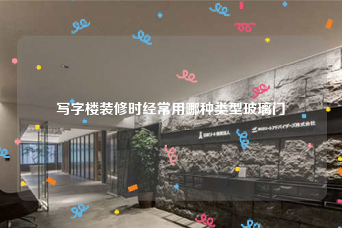 寫字樓裝修時經常用哪種類型玻璃門