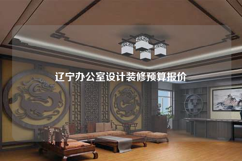 遼寧辦公室設(shè)計(jì)裝修預(yù)算報(bào)價(jià)