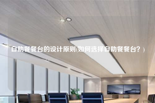 自助餐餐臺的設計原則(如何選擇自助餐餐臺?)