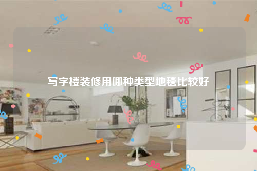 寫字樓裝修用哪種類型地毯比較好