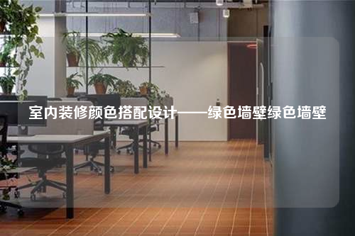 室內裝修顏色搭配設計——綠色墻壁綠色墻壁