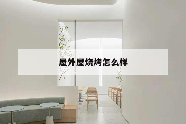 屋外屋燒烤怎么樣,室外燒烤屋