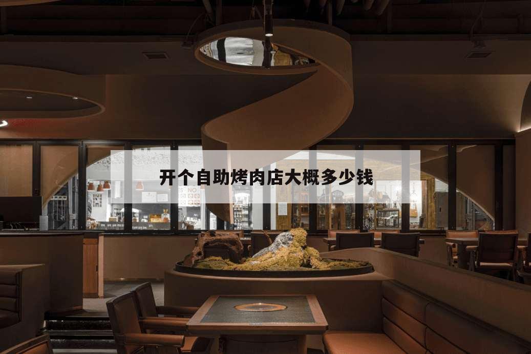 開個自助烤肉店大概多少錢,最近自助餐烤肉店?多少錢一位?
