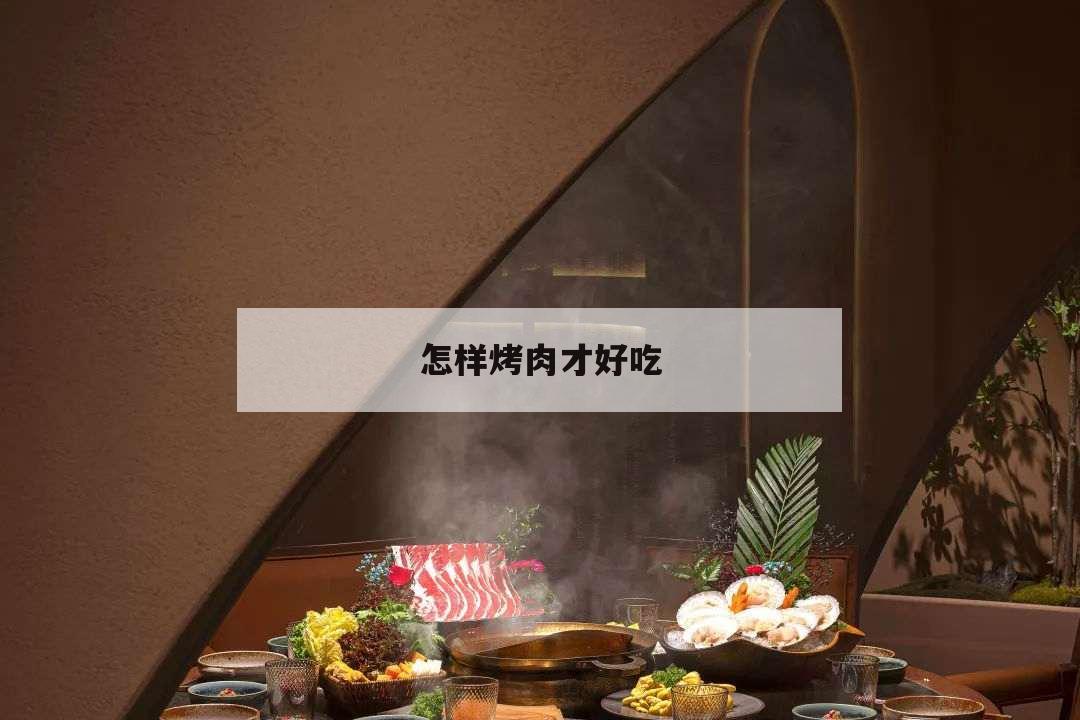 怎樣烤肉才好吃,怎么做好吃