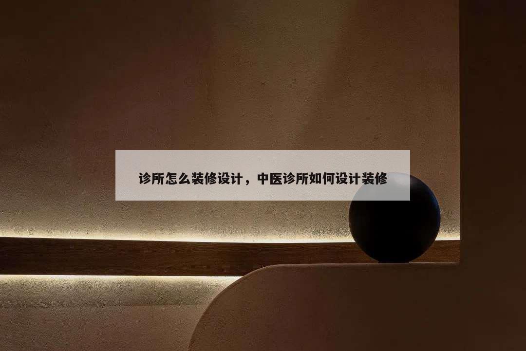 診所怎么裝修設計,中醫診所如何設計裝修