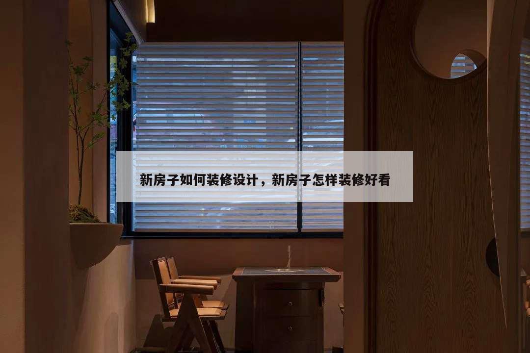 新房子如何裝修設(shè)計(jì),新房子怎樣裝修好看