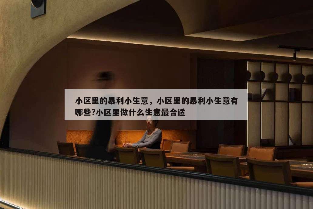 小區(qū)里的暴利小生意,小區(qū)里的暴利小生意有哪些?小區(qū)里做什么生意最合適
?