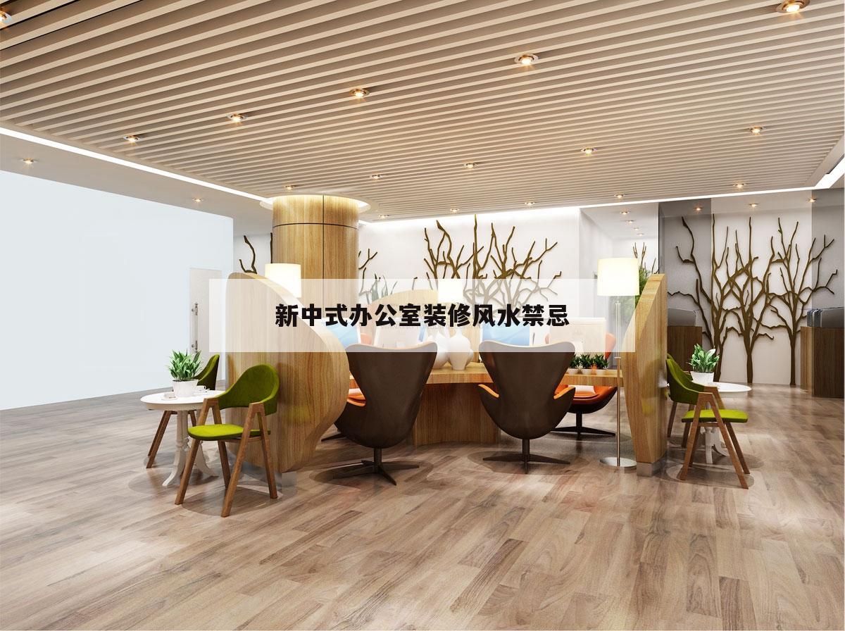 新中式辦公室裝修風(fēng)水禁忌,新中式風(fēng)格裝修要注意哪些事項?