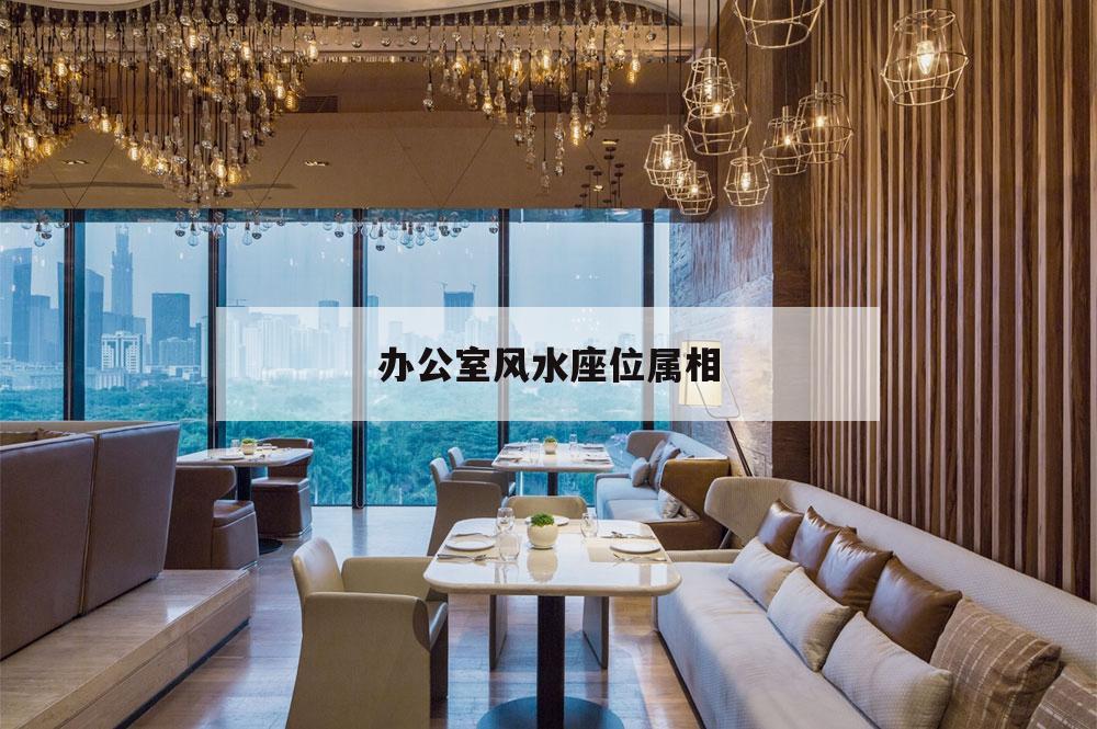 辦公室風水座位屬相,坐辦公室的位置與屬相