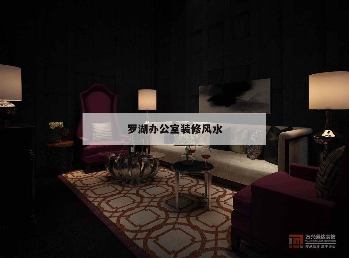 羅湖辦公室裝修風水,深圳羅湖區裝修哪家好