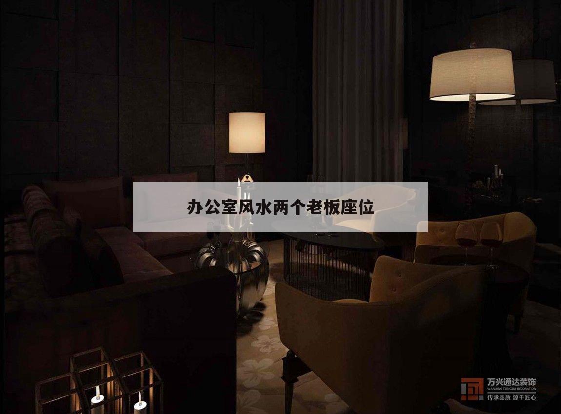 辦公室風水兩個老板座位,辦公室風水座位圖 兩個辦公桌