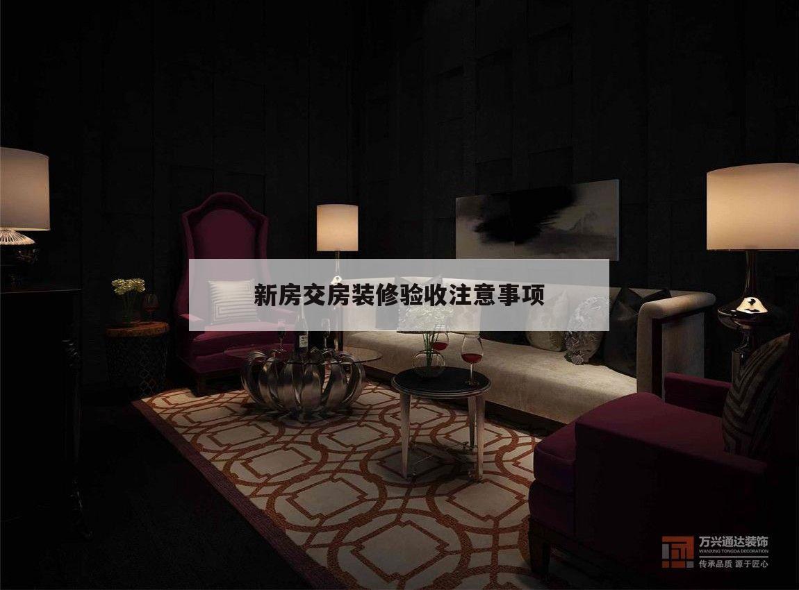 新房交房裝修驗收注意事項,新房裝修驗收交房全套流程及注意事項