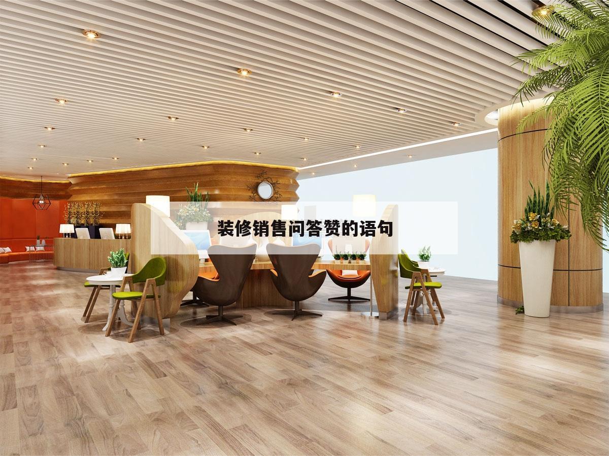 裝修銷售問(wèn)答贊的語(yǔ)句,裝修銷售的每天早上問(wèn)候語(yǔ)